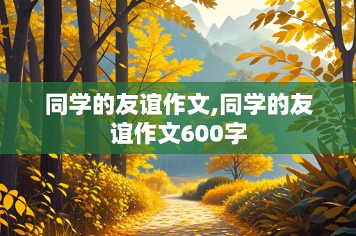 同学的友谊作文,同学的友谊作文600字