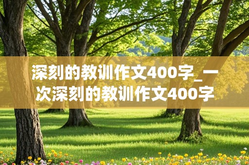 深刻的教训作文400字_一次深刻的教训作文400字