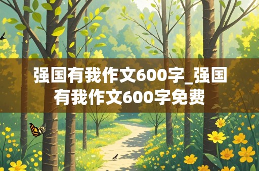 强国有我作文600字_强国有我作文600字免费