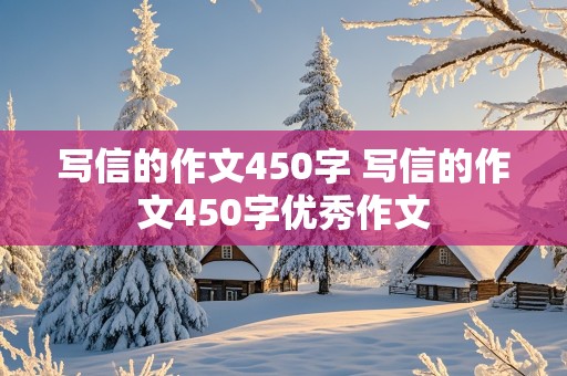 写信的作文450字 写信的作文450字优秀作文