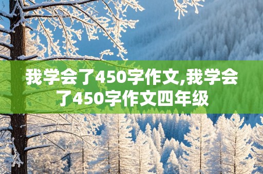 我学会了450字作文,我学会了450字作文四年级