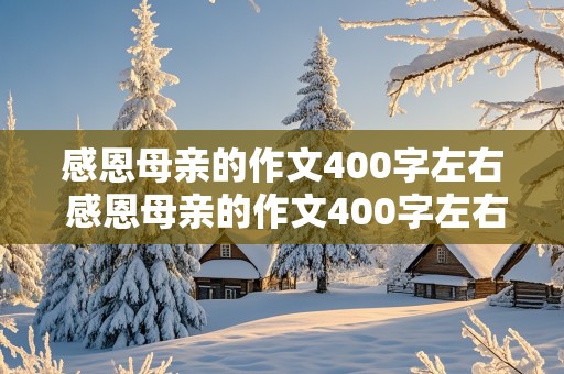 感恩母亲的作文400字左右 感恩母亲的作文400字左右三年级