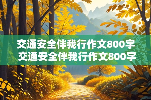 交通安全伴我行作文800字 交通安全伴我行作文800字初中