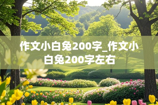 作文小白兔200字_作文小白兔200字左右