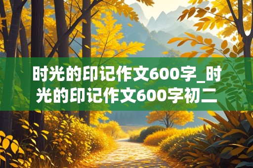 时光的印记作文600字_时光的印记作文600字初二