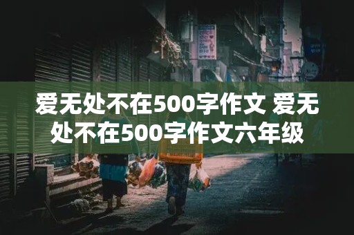 爱无处不在500字作文 爱无处不在500字作文六年级