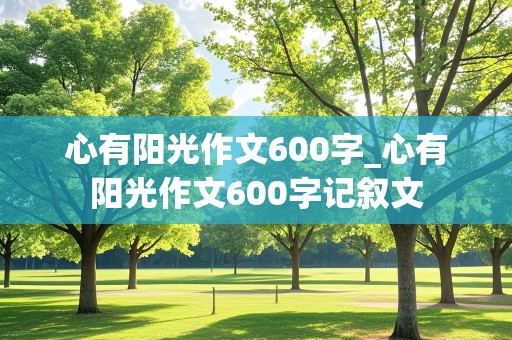 心有阳光作文600字_心有阳光作文600字记叙文