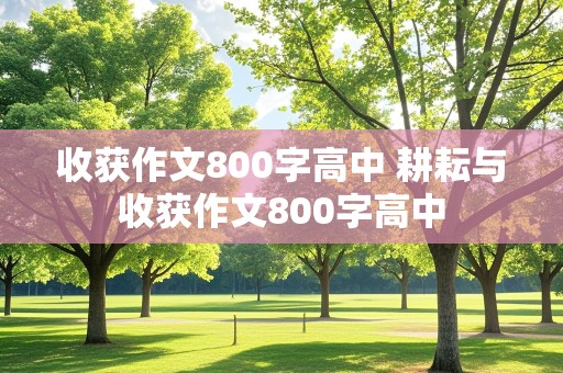 收获作文800字高中 耕耘与收获作文800字高中