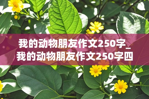 我的动物朋友作文250字_我的动物朋友作文250字四年级下册