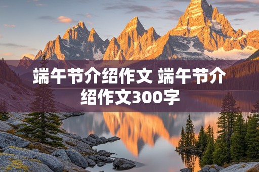 端午节介绍作文 端午节介绍作文300字