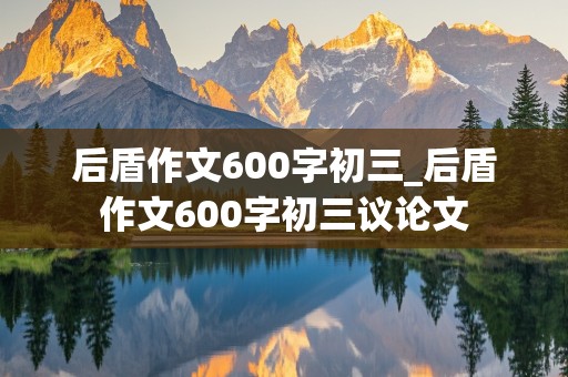 后盾作文600字初三_后盾作文600字初三议论文