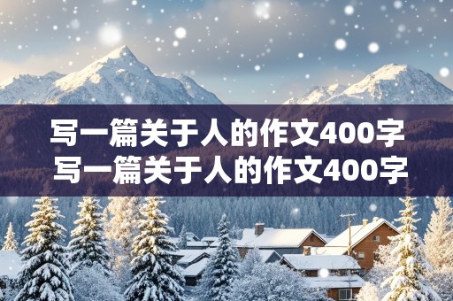 写一篇关于人的作文400字 写一篇关于人的作文400字左右