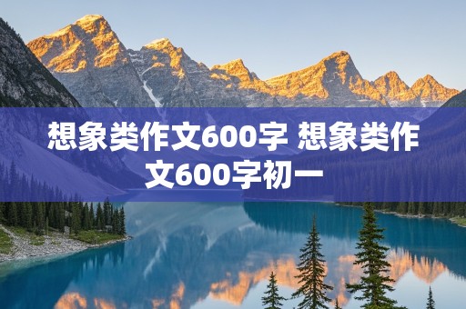 想象类作文600字 想象类作文600字初一