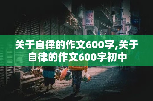 关于自律的作文600字,关于自律的作文600字初中