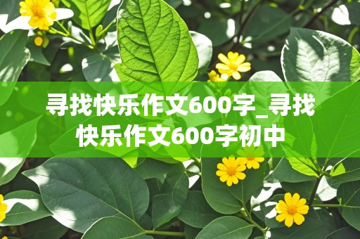 寻找快乐作文600字_寻找快乐作文600字初中