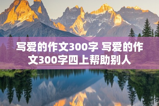 写爱的作文300字 写爱的作文300字四上帮助别人