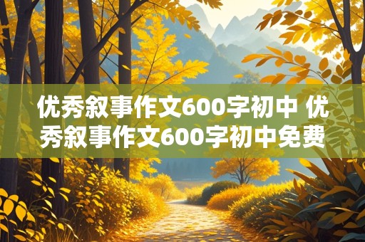 优秀叙事作文600字初中 优秀叙事作文600字初中免费