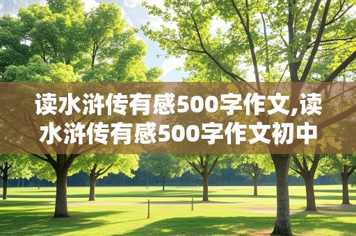 读水浒传有感500字作文,读水浒传有感500字作文初中