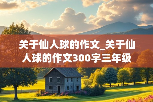 关于仙人球的作文_关于仙人球的作文300字三年级