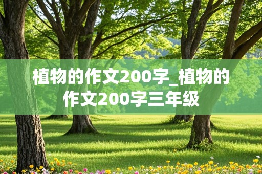 植物的作文200字_植物的作文200字三年级