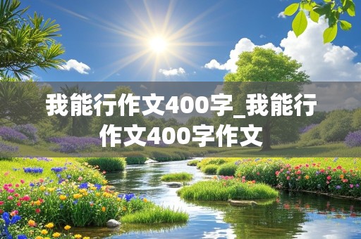 我能行作文400字_我能行作文400字作文