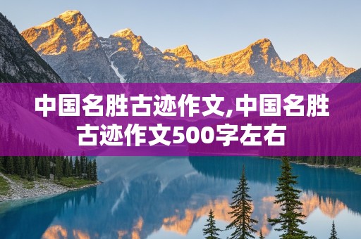 中国名胜古迹作文,中国名胜古迹作文500字左右