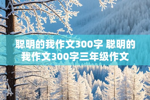 聪明的我作文300字 聪明的我作文300字三年级作文