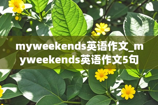 myweekends英语作文_myweekends英语作文5句话五年级