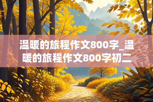 温暖的旅程作文800字_温暖的旅程作文800字初二