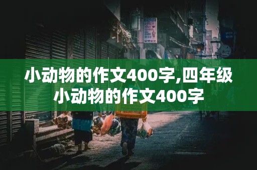 小动物的作文400字,四年级小动物的作文400字