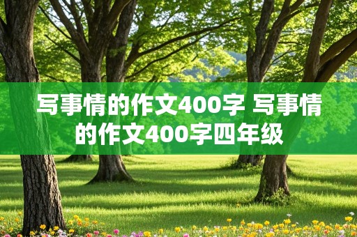 写事情的作文400字 写事情的作文400字四年级