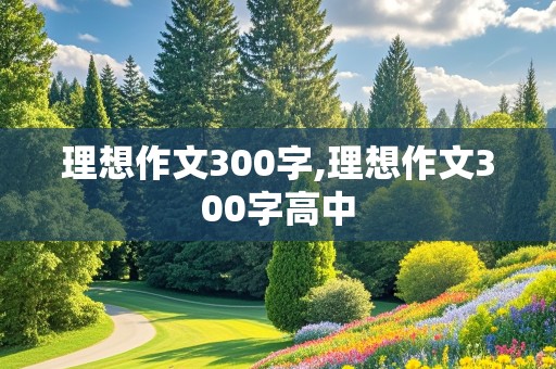 理想作文300字,理想作文300字高中