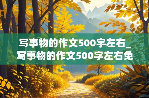 写事物的作文500字左右_写事物的作文500字左右免费