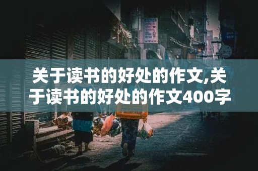 关于读书的好处的作文,关于读书的好处的作文400字