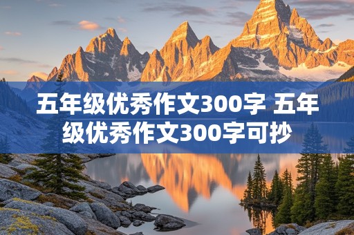 五年级优秀作文300字 五年级优秀作文300字可抄