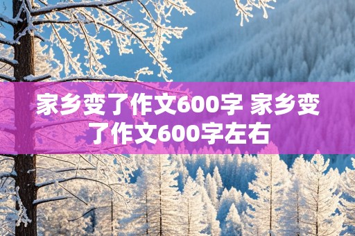 家乡变了作文600字 家乡变了作文600字左右