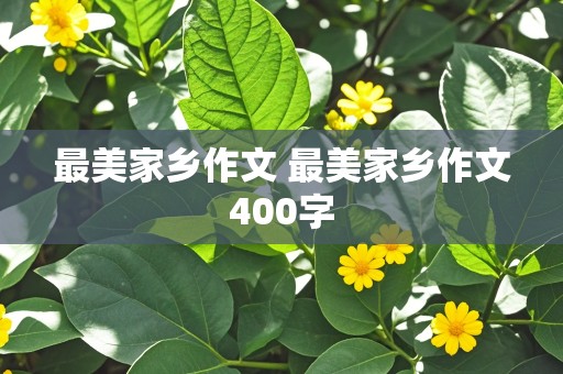 最美家乡作文 最美家乡作文400字