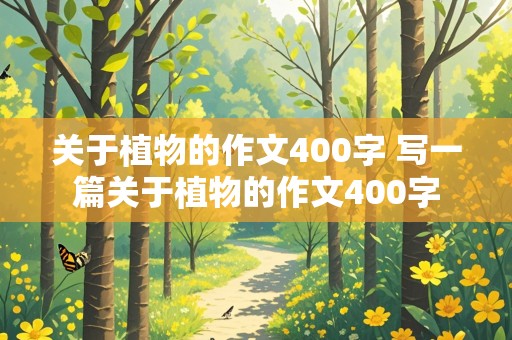 关于植物的作文400字 写一篇关于植物的作文400字