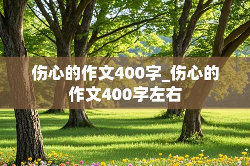 伤心的作文400字_伤心的作文400字左右