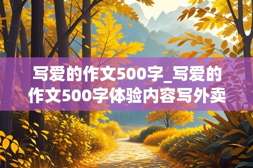 写爱的作文500字_写爱的作文500字体验内容写外卖员