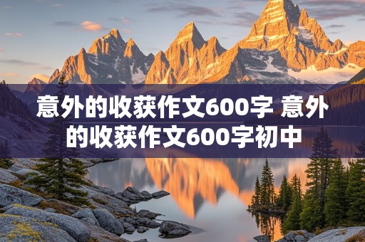 意外的收获作文600字 意外的收获作文600字初中