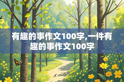 有趣的事作文100字,一件有趣的事作文100字