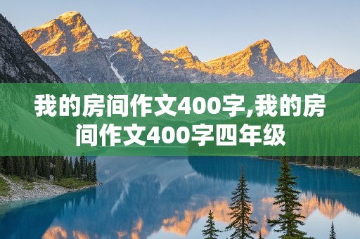 我的房间作文400字,我的房间作文400字四年级