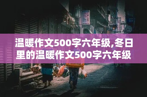 温暖作文500字六年级,冬日里的温暖作文500字六年级