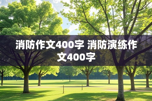 消防作文400字 消防演练作文400字