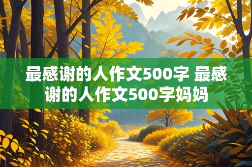 最感谢的人作文500字 最感谢的人作文500字妈妈