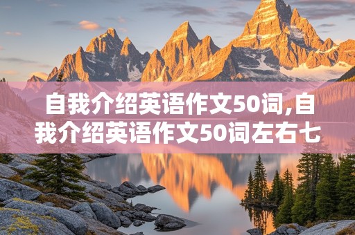 自我介绍英语作文50词,自我介绍英语作文50词左右七年级上