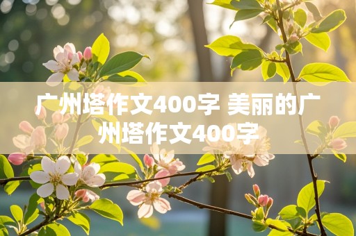 广州塔作文400字 美丽的广州塔作文400字