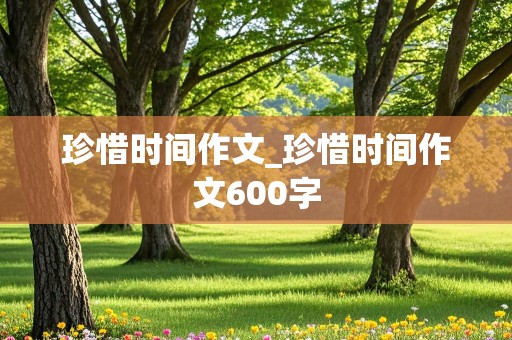 珍惜时间作文_珍惜时间作文600字