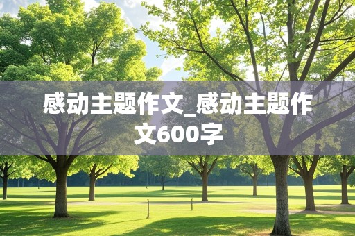 感动主题作文_感动主题作文600字